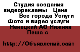 Студия создания видеорекламы › Цена ­ 20 000 - Все города Услуги » Фото и видео услуги   . Ненецкий АО,Нижняя Пеша с.